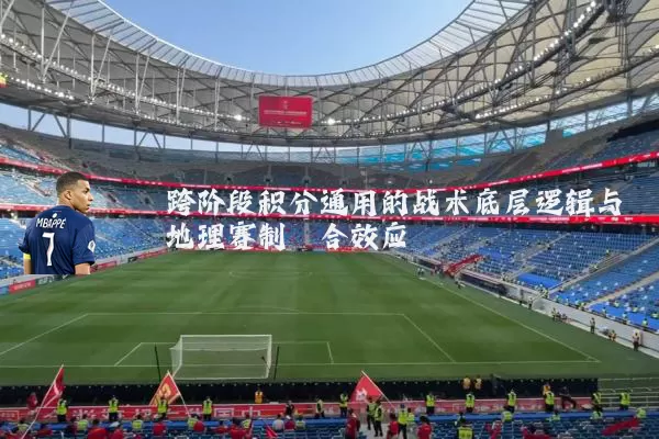 跨阶段积分通用的战术底层逻辑与地理赛制耦合效应