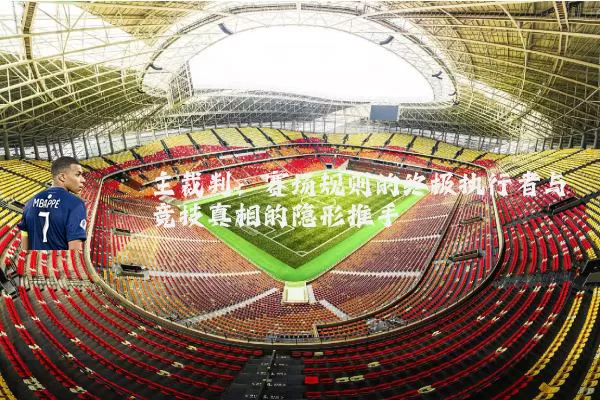 主裁判：赛场规则的终极执行者与竞技真相的隐形推手