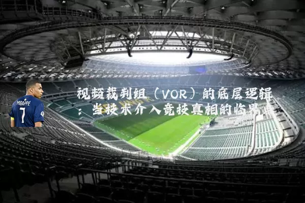 视频裁判组（VOR）的底层逻辑：当技术介入竞技真相的临界点