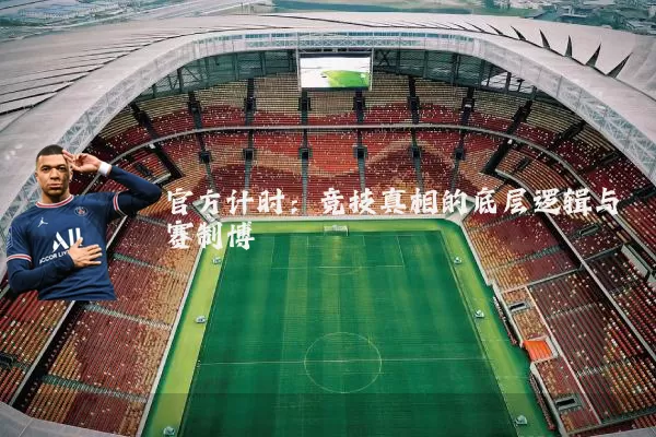 官方计时：竞技真相的底层逻辑与赛制博弈