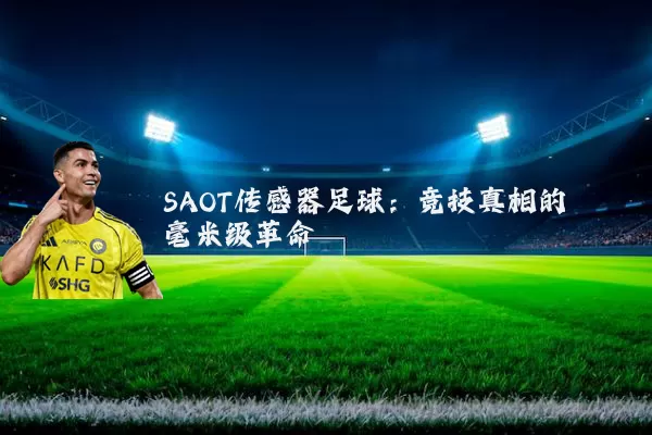 SAOT传感器足球：竞技真相的毫米级革命