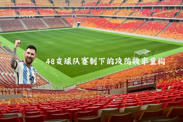 48支球队赛制下的攻防效率重构