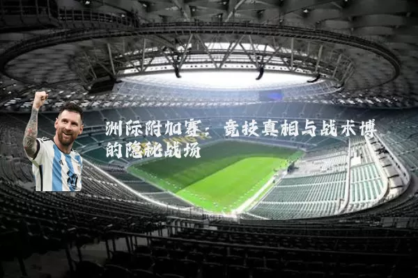 洲际附加赛：竞技真相与战术博弈的隐秘战场