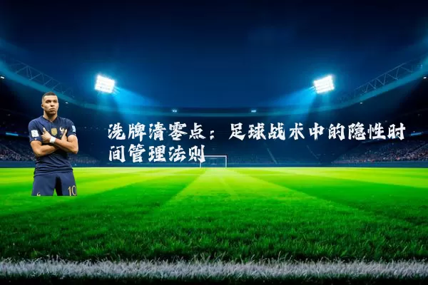 洗牌清零点：足球战术中的隐性时间管理法则