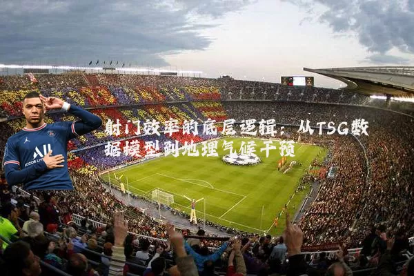 射门效率的底层逻辑:从TSG数据模型到地理气候干预